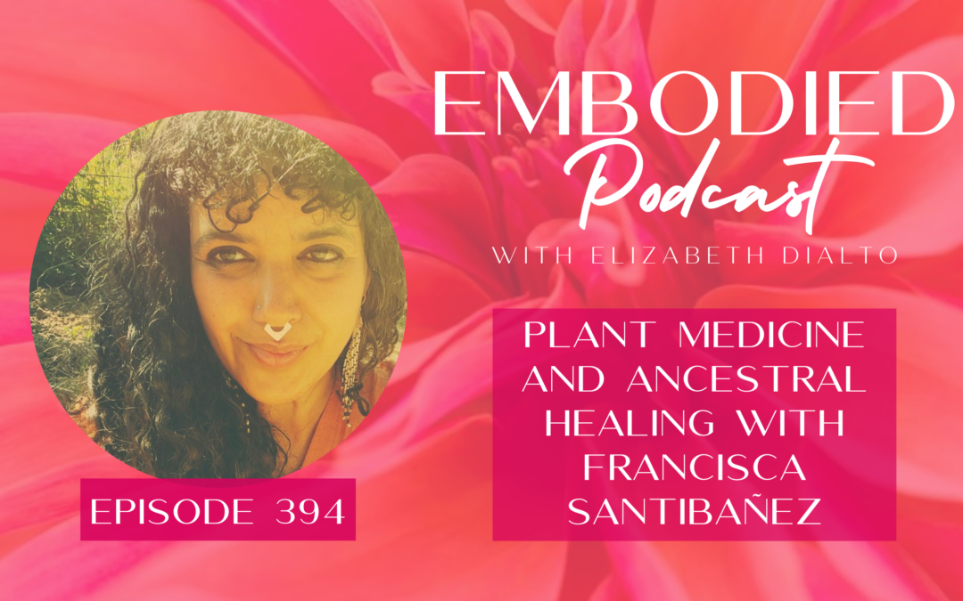 Plant Medicine and Ancestral Healing with Francisca Santibañez